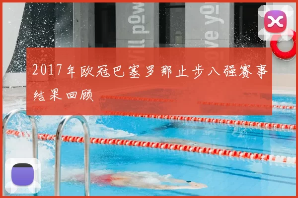 2017年欧冠巴塞罗那止步八强赛事结果回顾