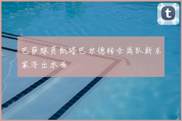 巴萨球员凯塔巴尔德转会离队新东家浮出水面