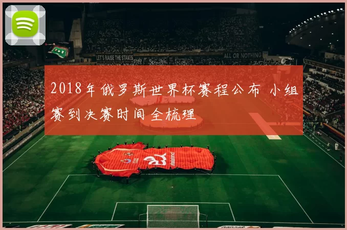 2018年俄罗斯世界杯赛程公布 小组赛到决赛时间全梳理