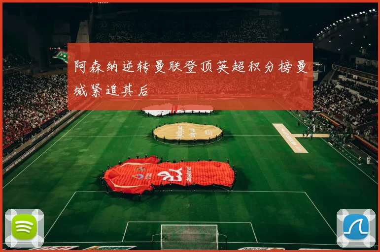 阿森纳逆转曼联登顶英超积分榜曼城紧追其后