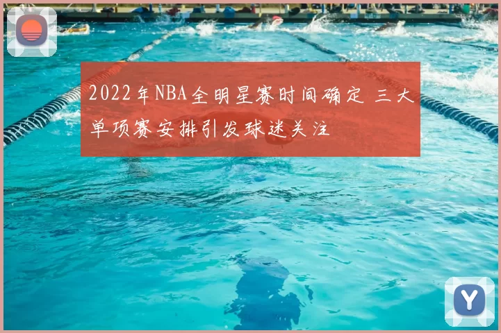 2022年NBA全明星赛时间确定 三大单项赛安排引发球迷关注