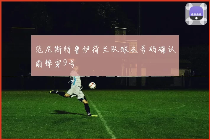 范尼斯特鲁伊荷兰队球衣号码确认前锋穿9号