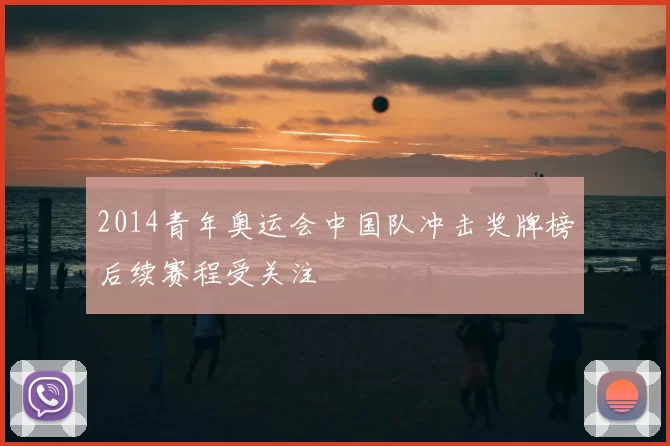 2014青年奥运会中国队冲击奖牌榜后续赛程受关注