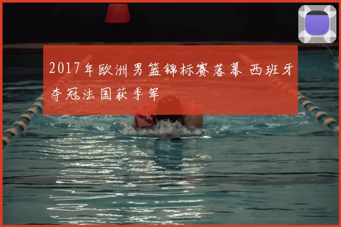 2017年欧洲男篮锦标赛落幕 西班牙夺冠法国获季军