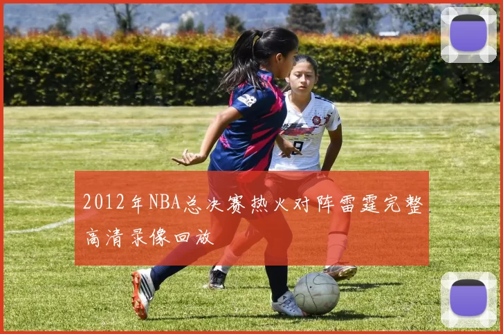 2012年NBA总决赛热火对阵雷霆完整高清录像回放