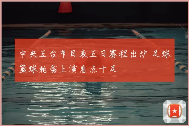 中央五台节目表五日赛程出炉 足球篮球轮番上演看点十足