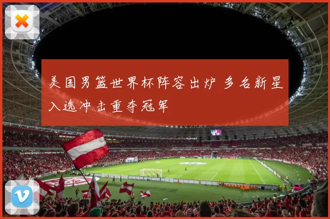 美国男篮世界杯阵容出炉 多名新星入选冲击重夺冠军
