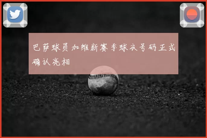 巴萨球员加维新赛季球衣号码正式确认亮相