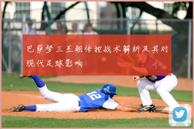 巴萨梦三王朝传控战术解析及其对现代足球影响