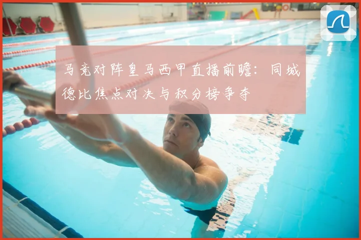 马竞对阵皇马西甲直播前瞻:同城德比焦点对决与积分榜争夺