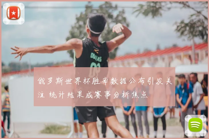 俄罗斯世界杯胜率数据公布引发关注 统计结果成赛事分析焦点