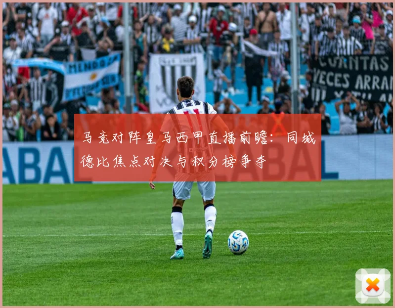 马竞对阵皇马西甲直播前瞻：同城德比焦点对决与积分榜争夺
