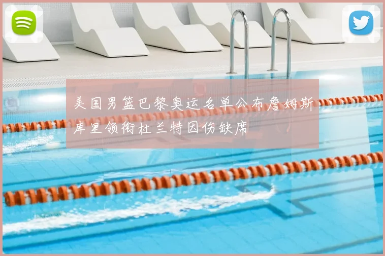 美国男篮巴黎奥运名单公布詹姆斯库里领衔杜兰特因伤缺席