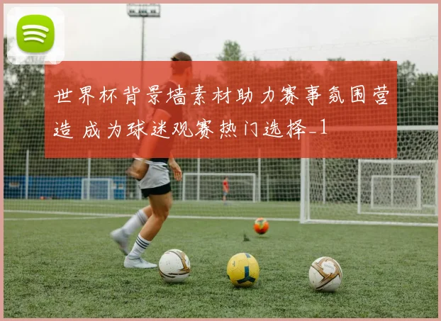 世界杯背景墙素材助力赛事氛围营造 成为球迷观赛热门选择_1
