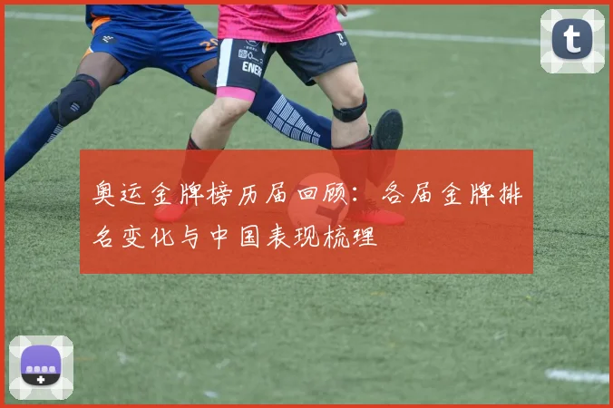 奥运金牌榜历届回顾:各届金牌排名变化与中国表现梳理