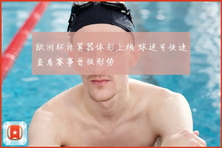欧洲杯计算器体彩上线 球迷可快速查看赛事晋级形势