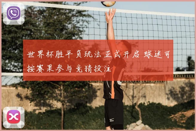 世界杯胜平负玩法正式开启 球迷可按赛果参与竞猜投注