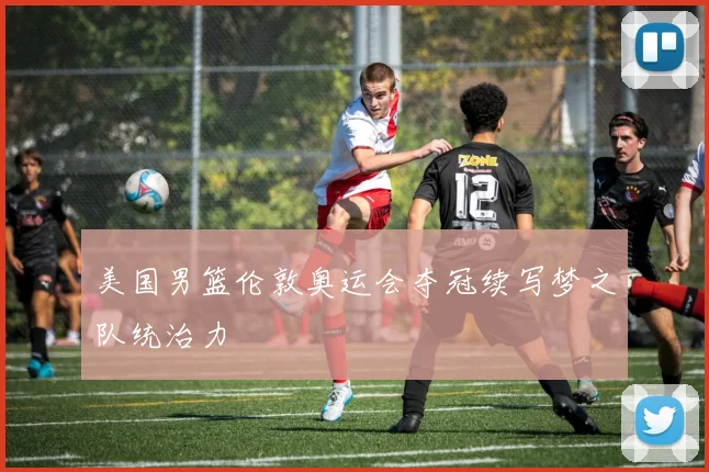 美国男篮伦敦奥运会夺冠续写梦之队统治力